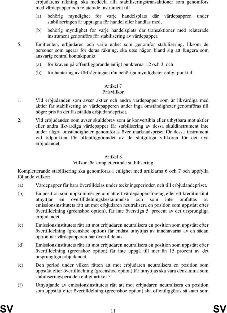 Emittenten, erbjudaren och varje enhet som genomför stabilisering, liksom de personer som agerar för deras räkning, ska utse någon bland sig att fungera som ansvarig central kontaktpunkt för kraven