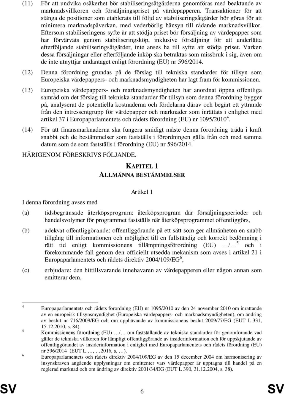 Eftersom stabiliseringens syfte är att stödja priset bör försäljning av värdepapper som har förvärvats genom stabiliseringsköp, inklusive försäljning för att underlätta efterföljande