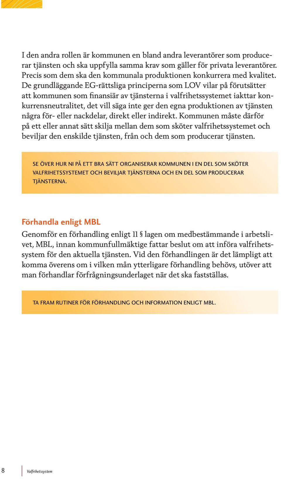 De grundläggande EG-rättsliga principerna som LOV vilar på förutsätter att kommunen som finansiär av tjänsterna i valfrihetssystemet iakttar konkurrensneutralitet, det vill säga inte ger den egna