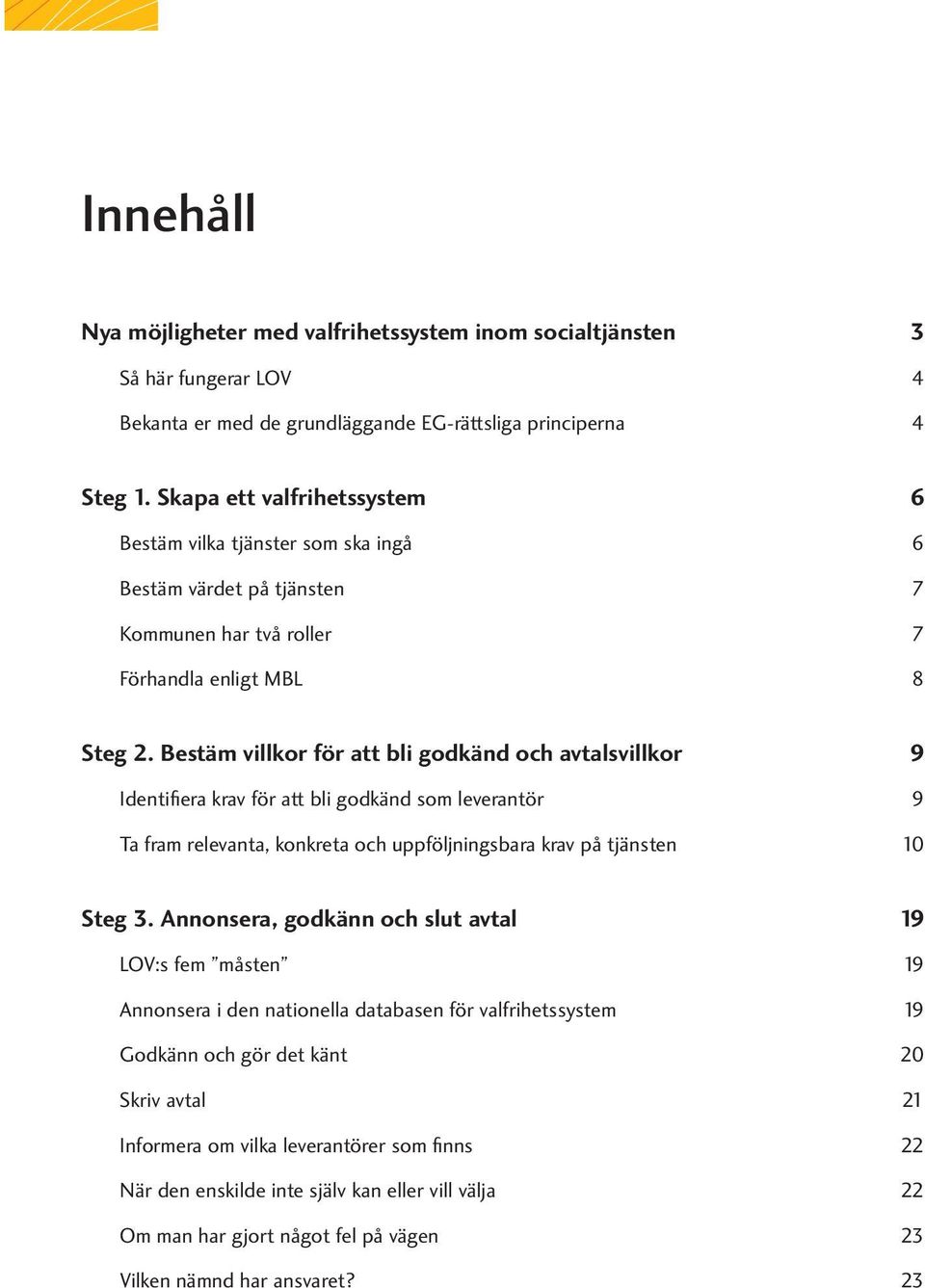 Bestäm villkor för att bli godkänd och avtalsvillkor 9 Identifiera krav för att bli godkänd som leverantör 9 Ta fram relevanta, konkreta och uppföljningsbara krav på tjänsten 10 Steg 3.