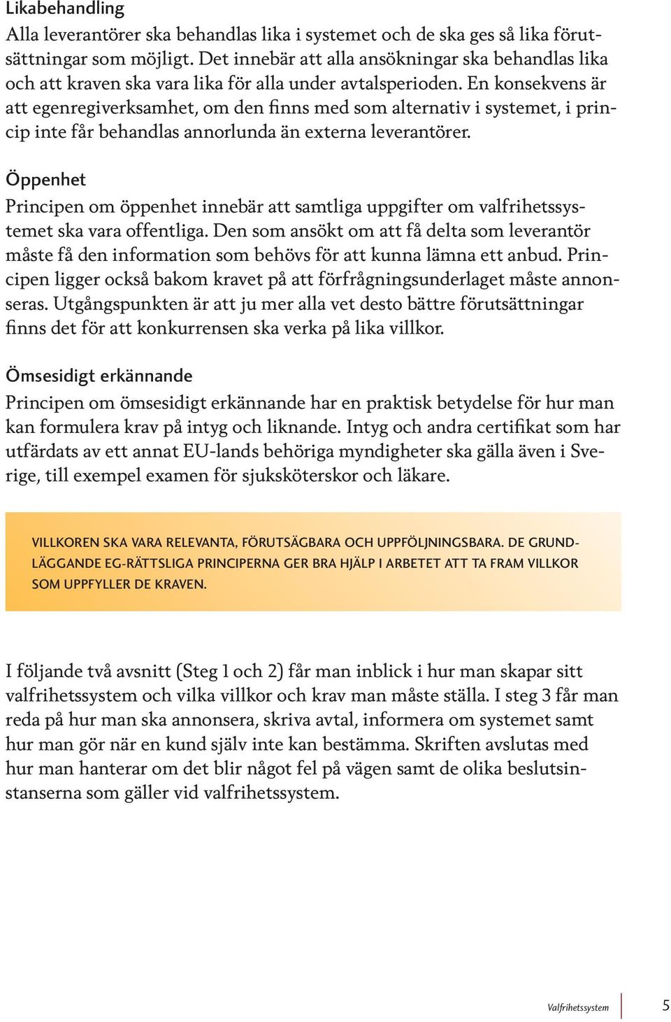 En konsekvens är att egenregiverksamhet, om den finns med som alternativ i systemet, i princip inte får behandlas annorlunda än externa leverantörer.