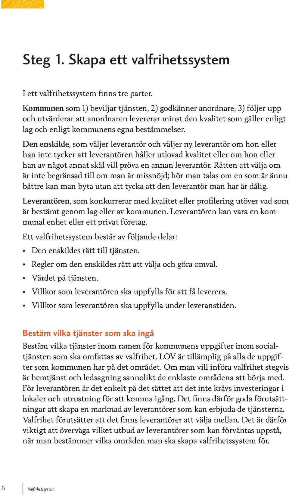 Den enskilde, som väljer leverantör och väljer ny leverantör om hon eller han inte tycker att leverantören håller utlovad kvalitet eller om hon eller han av något annat skäl vill pröva en annan