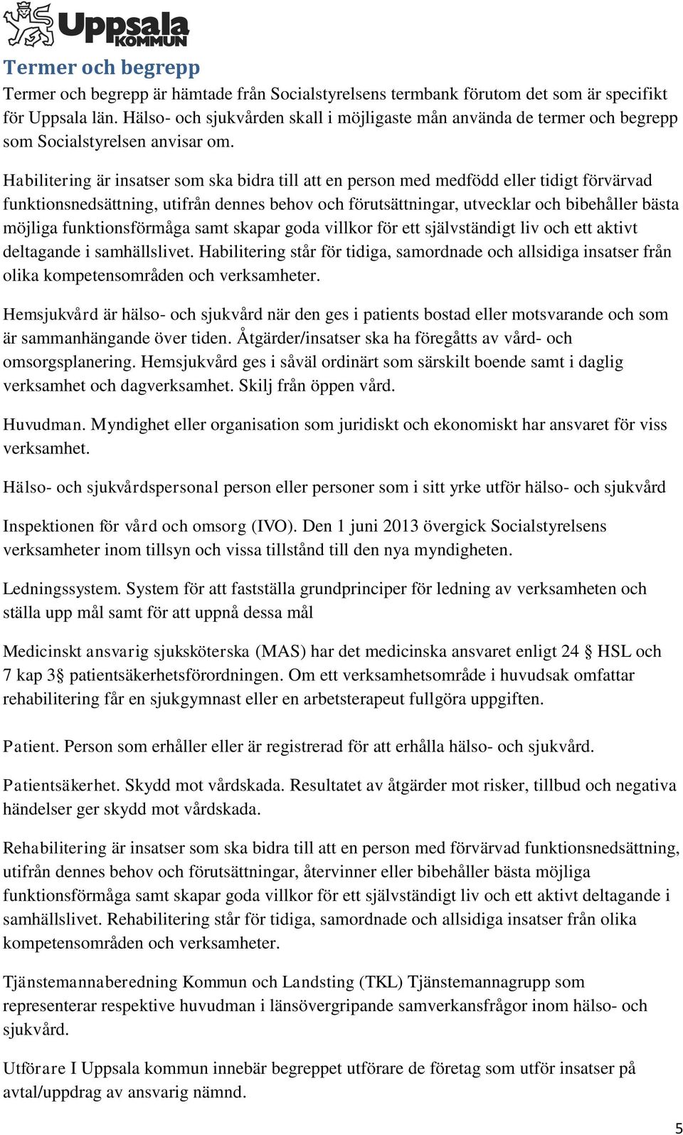 Habilitering är insatser som ska bidra till att en person med medfödd eller tidigt förvärvad funktionsnedsättning, utifrån dennes behov och förutsättningar, utvecklar och bibehåller bästa möjliga