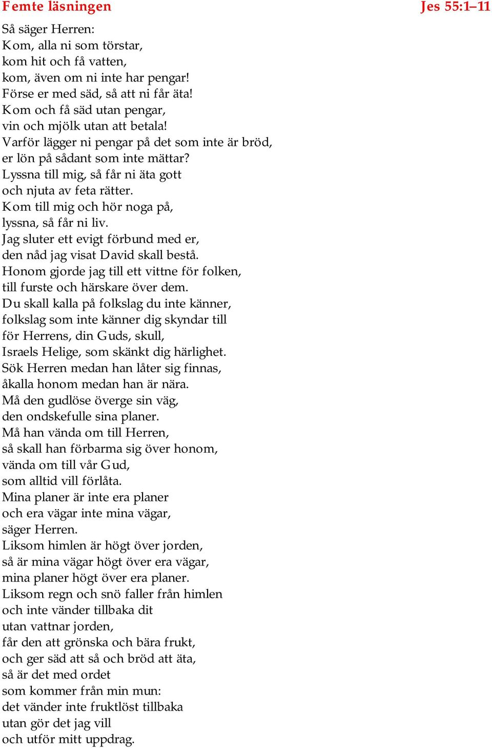 Lyssna till mig, så får ni äta gott och njuta av feta rätter. Kom till mig och hör noga på, lyssna, så får ni liv. Jag sluter ett evigt förbund med er, den nåd jag visat David skall bestå.
