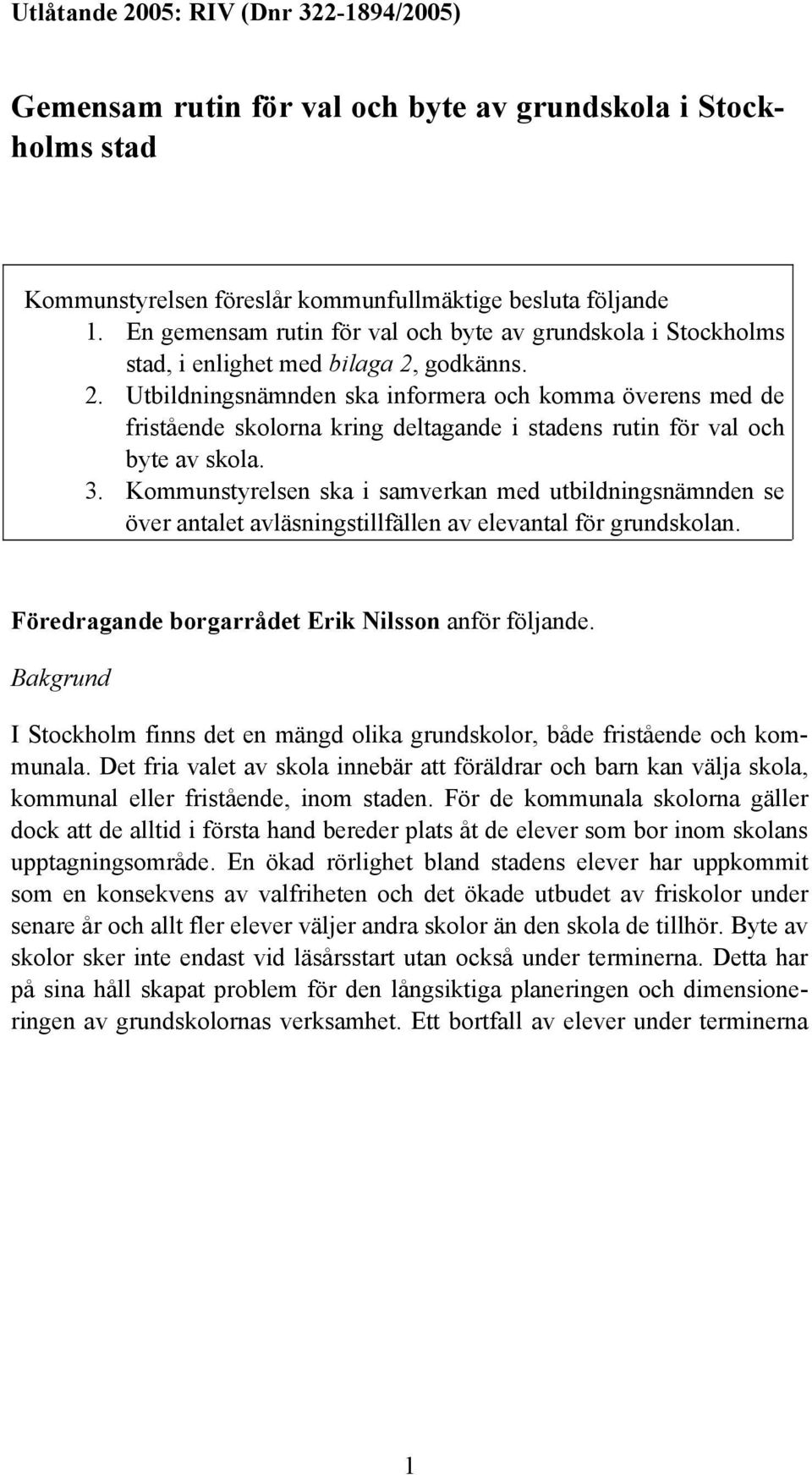 godkänns. 2. Utbildningsnämnden ska informera och komma överens med de fristående skolorna kring deltagande i stadens rutin för val och byte av skola. 3.