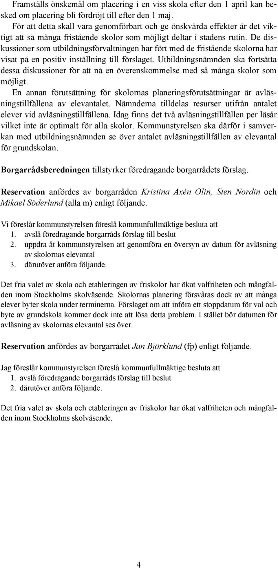 De diskussioner som utbildningsförvaltningen har fört med de fristående skolorna har visat på en positiv inställning till förslaget.