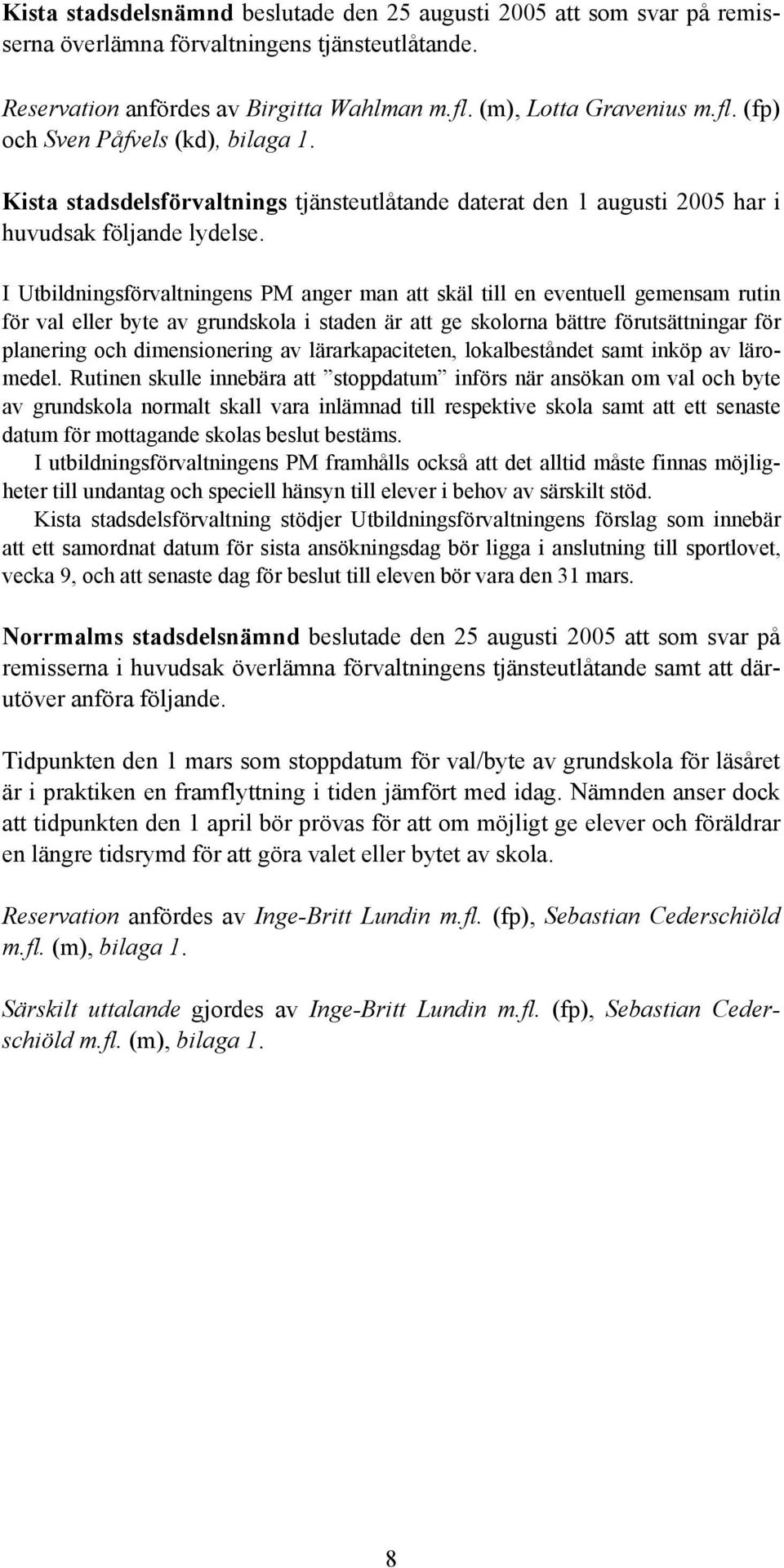 I Utbildningsförvaltningens PM anger man att skäl till en eventuell gemensam rutin för val eller byte av grundskola i staden är att ge skolorna bättre förutsättningar för planering och dimensionering