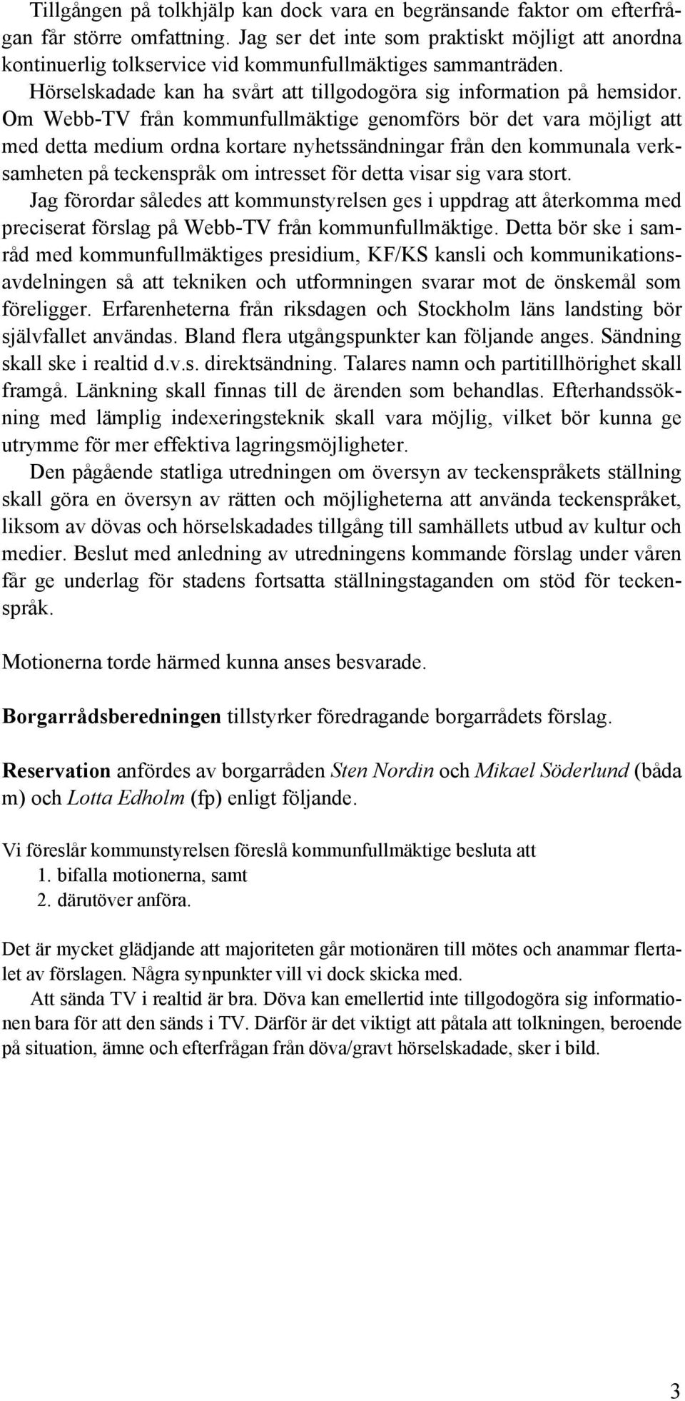 Om Webb-TV från kommunfullmäktige genomförs bör det vara möjligt att med detta medium ordna kortare nyhetssändningar från den kommunala verksamheten på teckenspråk om intresset för detta visar sig