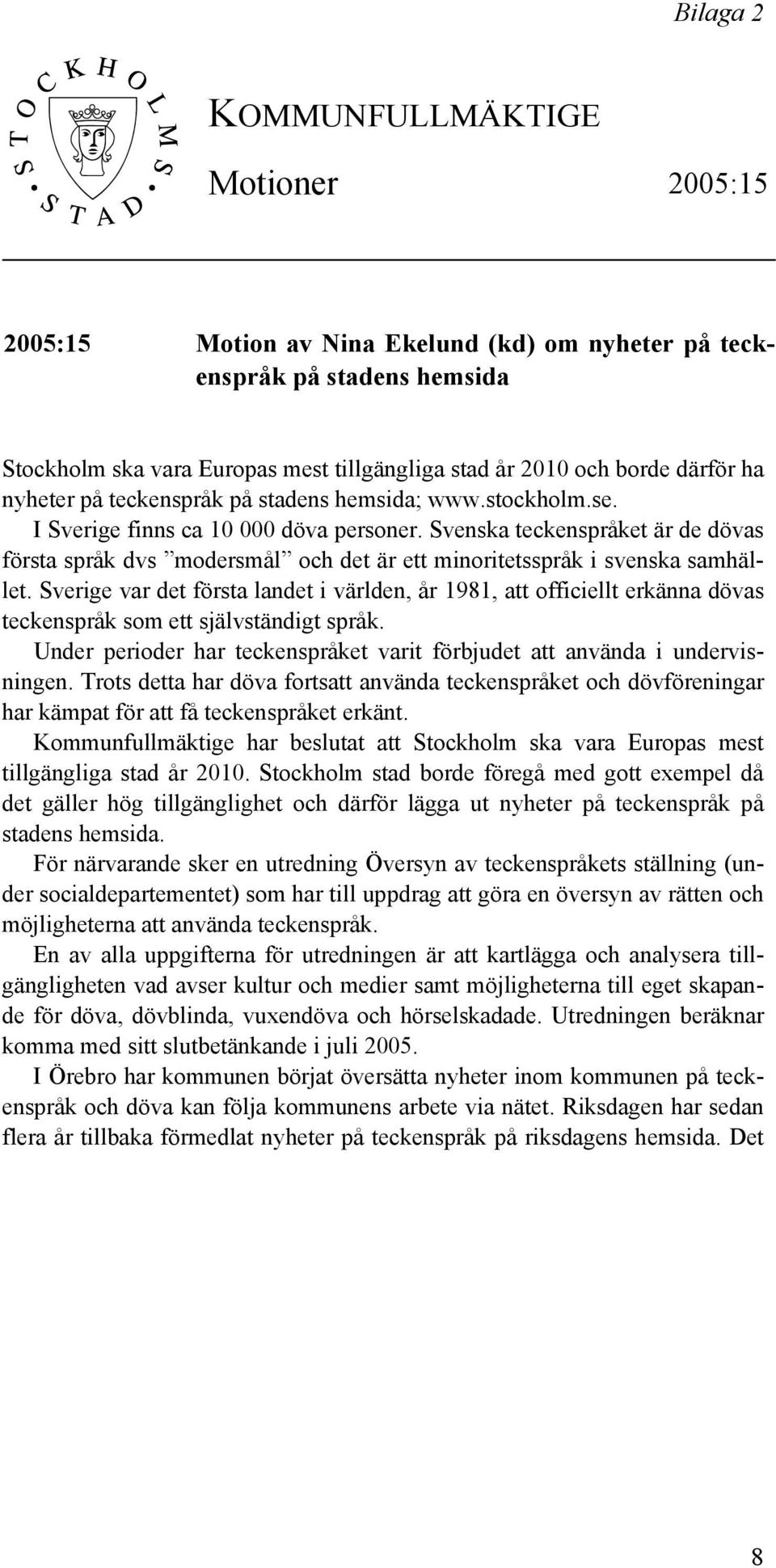 Svenska teckenspråket är de dövas första språk dvs modersmål och det är ett minoritetsspråk i svenska samhället.