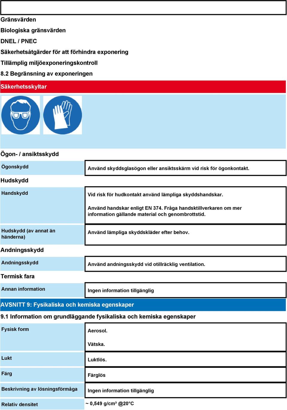 Hudskydd Handskydd Vid risk för hudkontakt använd lämpliga skyddshandskar. Använd handskar enligt EN 374. Fråga handsktillverkaren om mer information gällande material och genombrottstid.