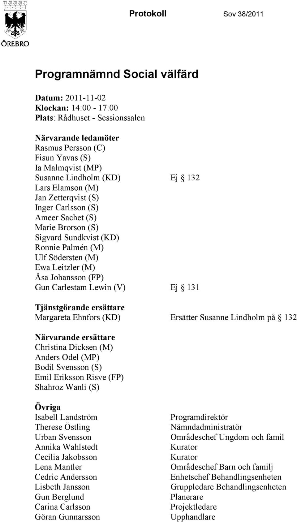 Johansson (FP) Gun Carlestam Lewin (V) Ej 131 Tjänstgörande ersättare Margareta Ehnfors (KD) Ersätter Susanne Lindholm på 132 Närvarande ersättare Christina Dicksen (M) Anders Odel (MP) Bodil