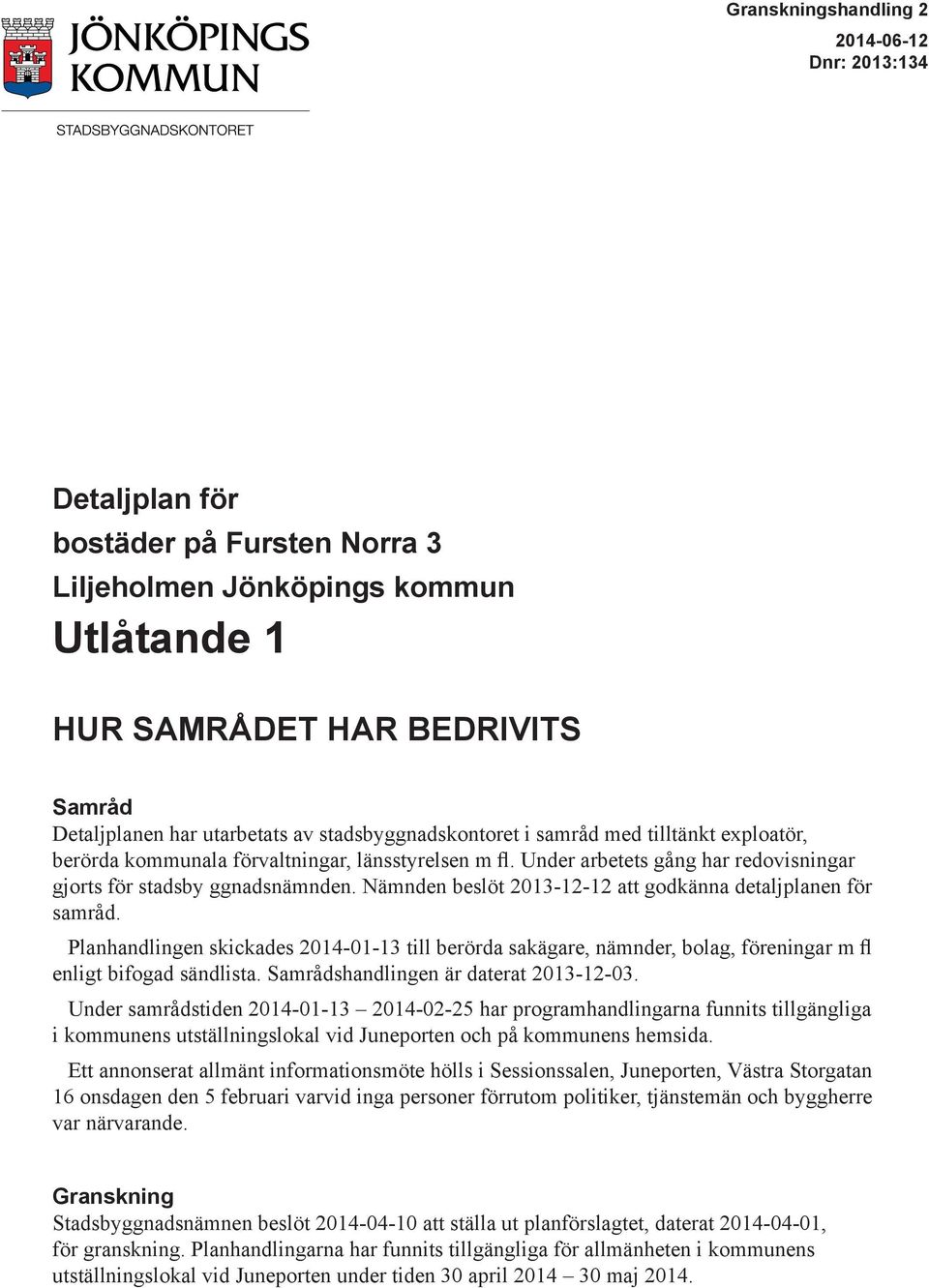 Nämnden beslöt 2013-12-12 att godkänna detaljplanen för samråd. Planhandlingen skickades 2014-01-13 till berörda sakägare, nämnder, bolag, föreningar m fl enligt bifogad sändlista.