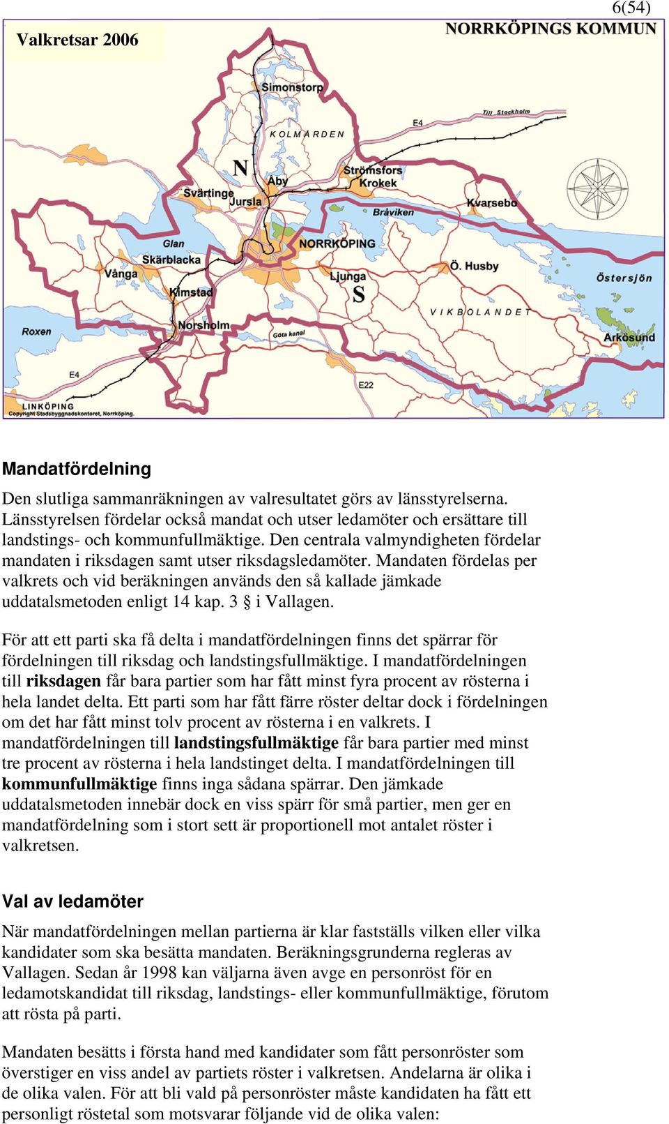 Mandaten fördelas per valkrets och vid beräkningen används den så kallade jämkade uddatalsmetoden enligt 14 kap. 3 i Vallagen.