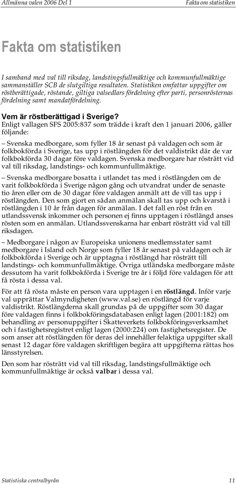 Enligt vallagen SFS 2005:837 som trädde i kraft den 1 januari 2006, gäller följande: Svenska medborgare, som fyller 18 år senast på valdagen och som är folkbokförda i Sverige, tas upp i röstlängden
