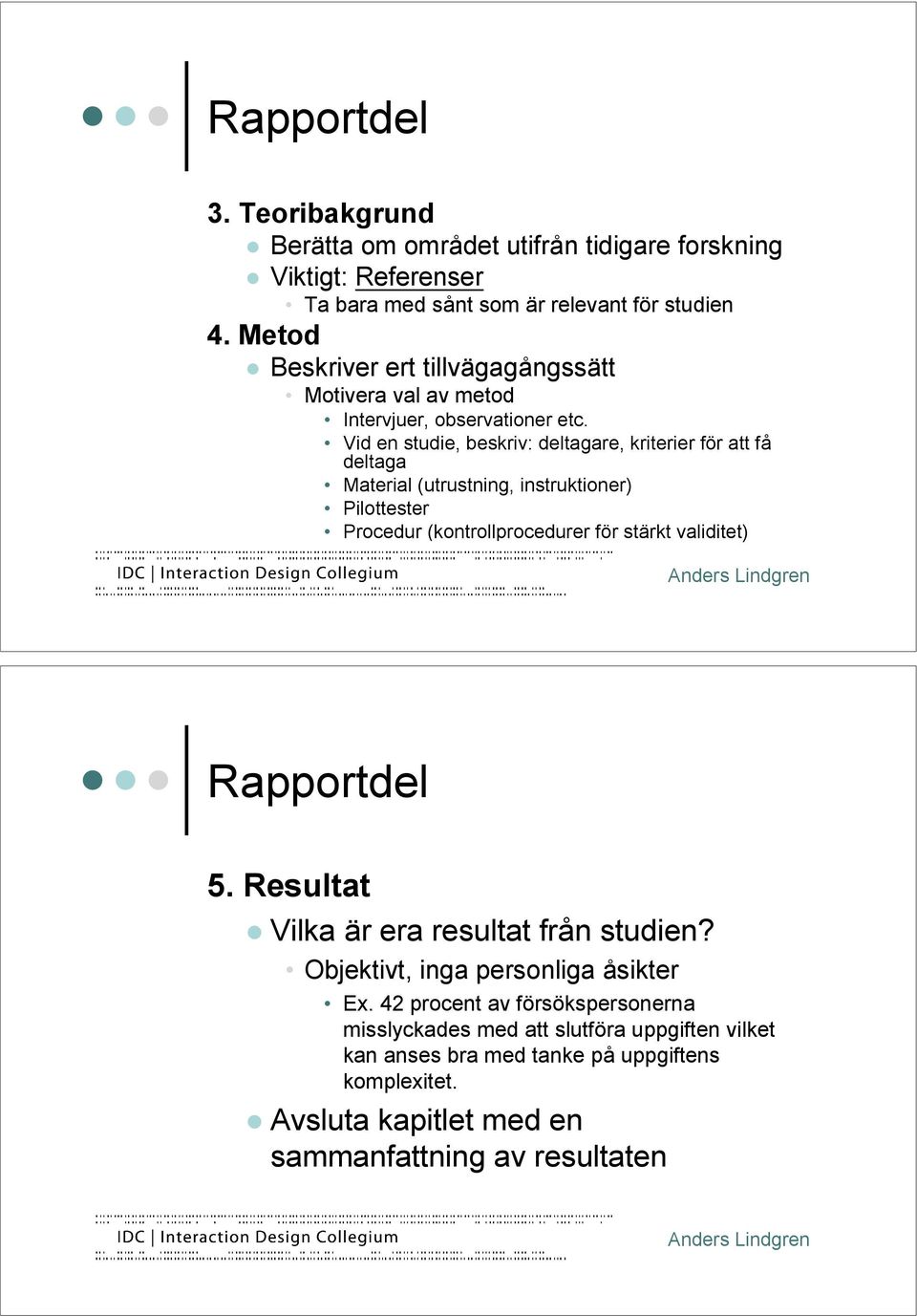 Vid en studie, beskriv: deltagare, kriterier för att få deltaga Material (utrustning, instruktioner) Pilottester Procedur (kontrollprocedurer för stärkt validitet)