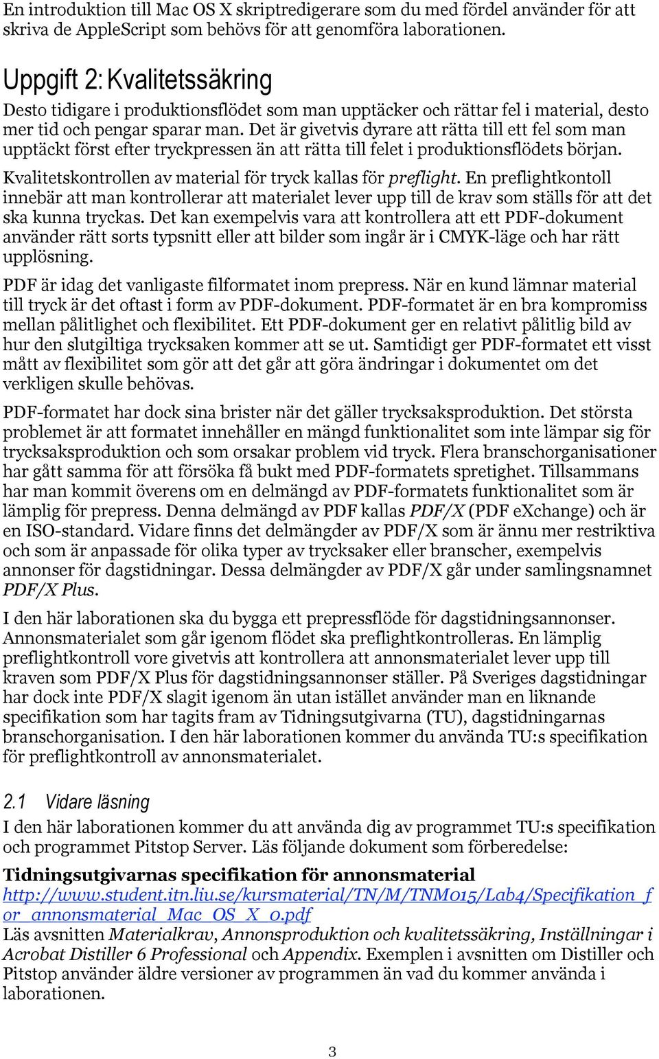 Det är givetvis dyrare att rätta till ett fel som man upptäckt först efter tryckpressen än att rätta till felet i produktionsflödets början.