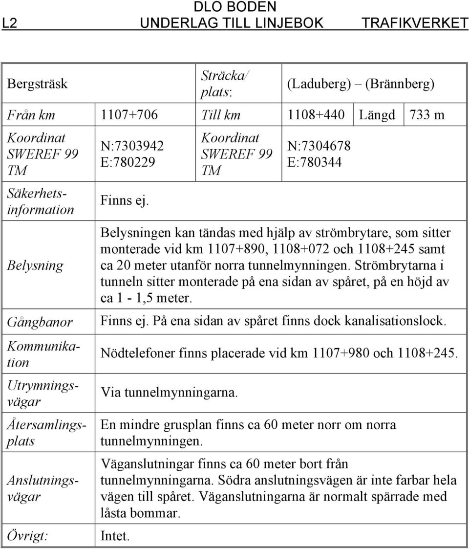 Strömbrytarna i tunneln sitter monterade på ena sidan av spåret, på en höjd av ca 1-1,5 meter. På ena sidan av spåret finns dock kanalisationslock.