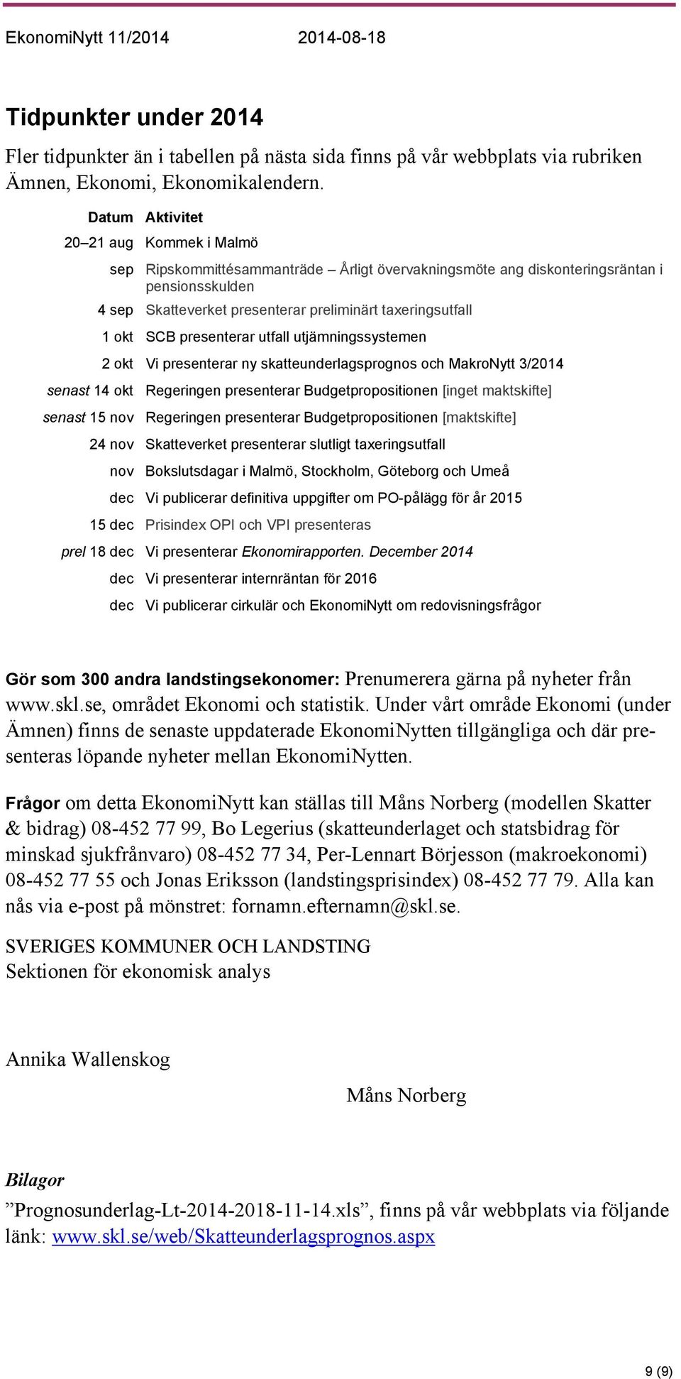 SCB presenterar utfall utjämningssystemen 2 okt Vi presenterar ny skatteunderlagsprognos och MakroNytt 3/2014 senast 14 okt Regeringen presenterar Budgetpropositionen [inget maktskifte] senast 15 nov