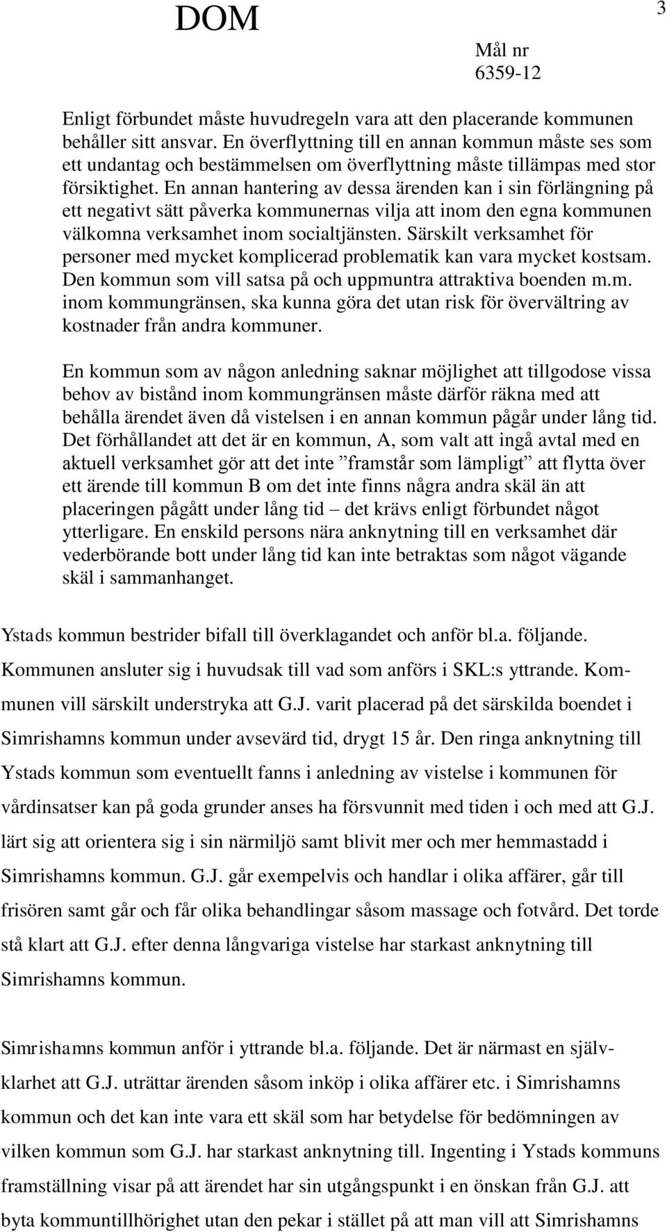 En annan hantering av dessa ärenden kan i sin förlängning på ett negativt sätt påverka kommunernas vilja att inom den egna kommunen välkomna verksamhet inom socialtjänsten.