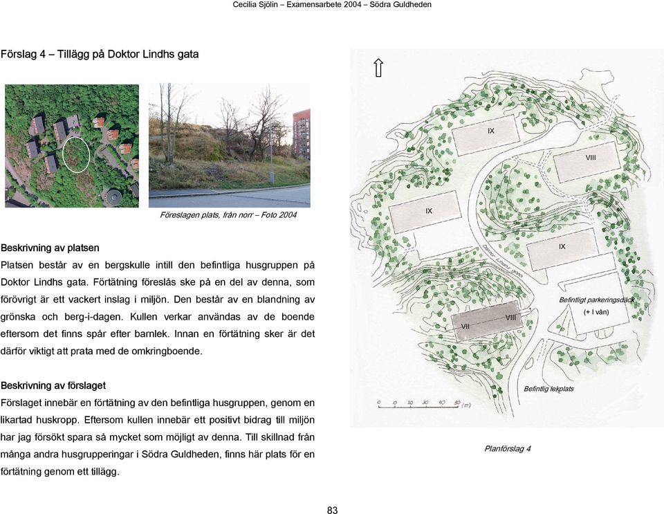 Kullen verkar användas av de boende eftersom det finns spår efter barnlek. Innan en förtätning sker är det VII VIII (+ I vån) därför viktigt att prata med de omkringboende.