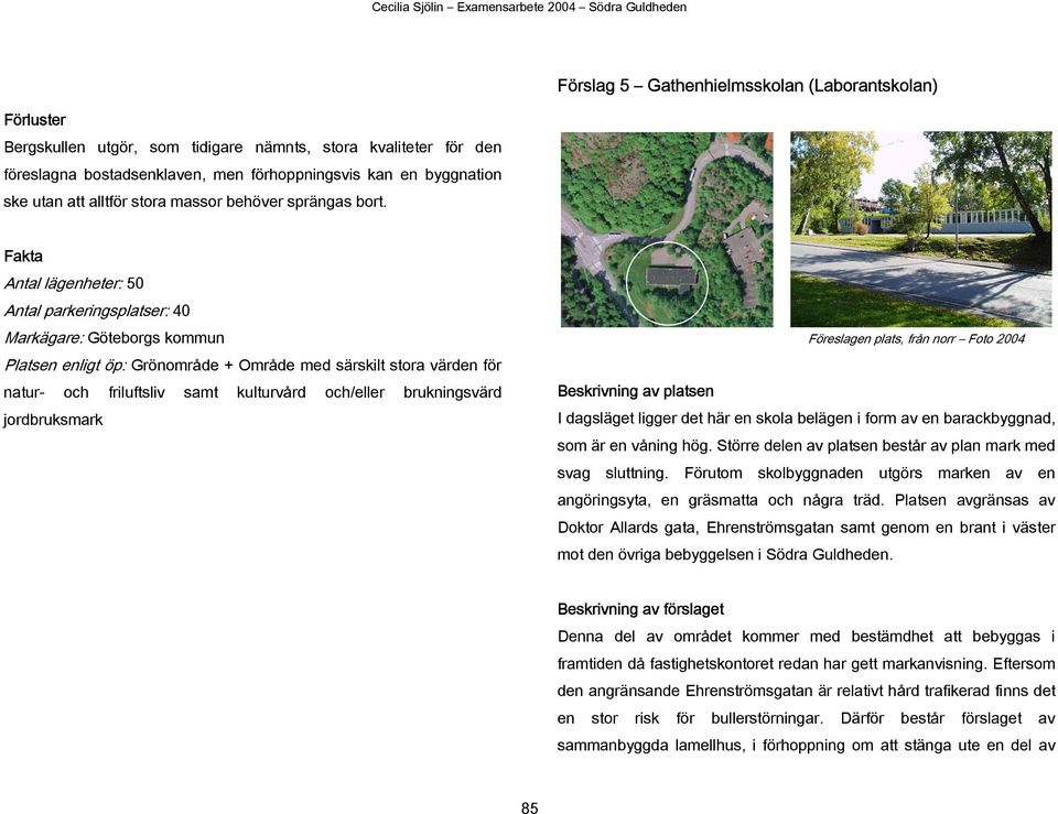 Fakta Antal lägenheter: 50 Antal parkeringsplatser: 40 Markägare: Göteborgs kommun Platsen enligt öp: Grönområde + Område med särskilt stora värden för natur- och friluftsliv samt kulturvård