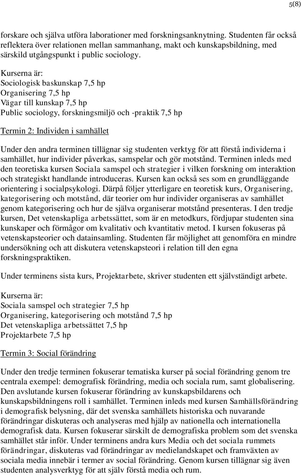 Sociologisk baskunskap 7,5 hp Organisering 7,5 hp Vägar till kunskap 7,5 hp Public sociology, forskningsmiljö och -praktik 7,5 hp Termin 2: Individen i samhället Under den andra terminen tillägnar