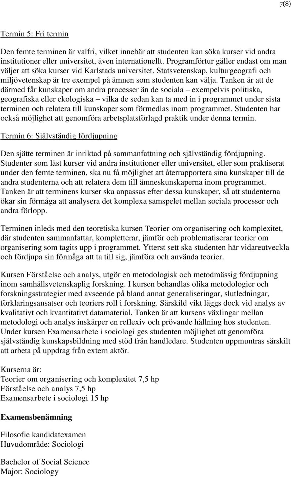 Tanken är att de därmed får kunskaper om andra processer än de sociala exempelvis politiska, geografiska eller ekologiska vilka de sedan kan ta med in i programmet under sista terminen och relatera