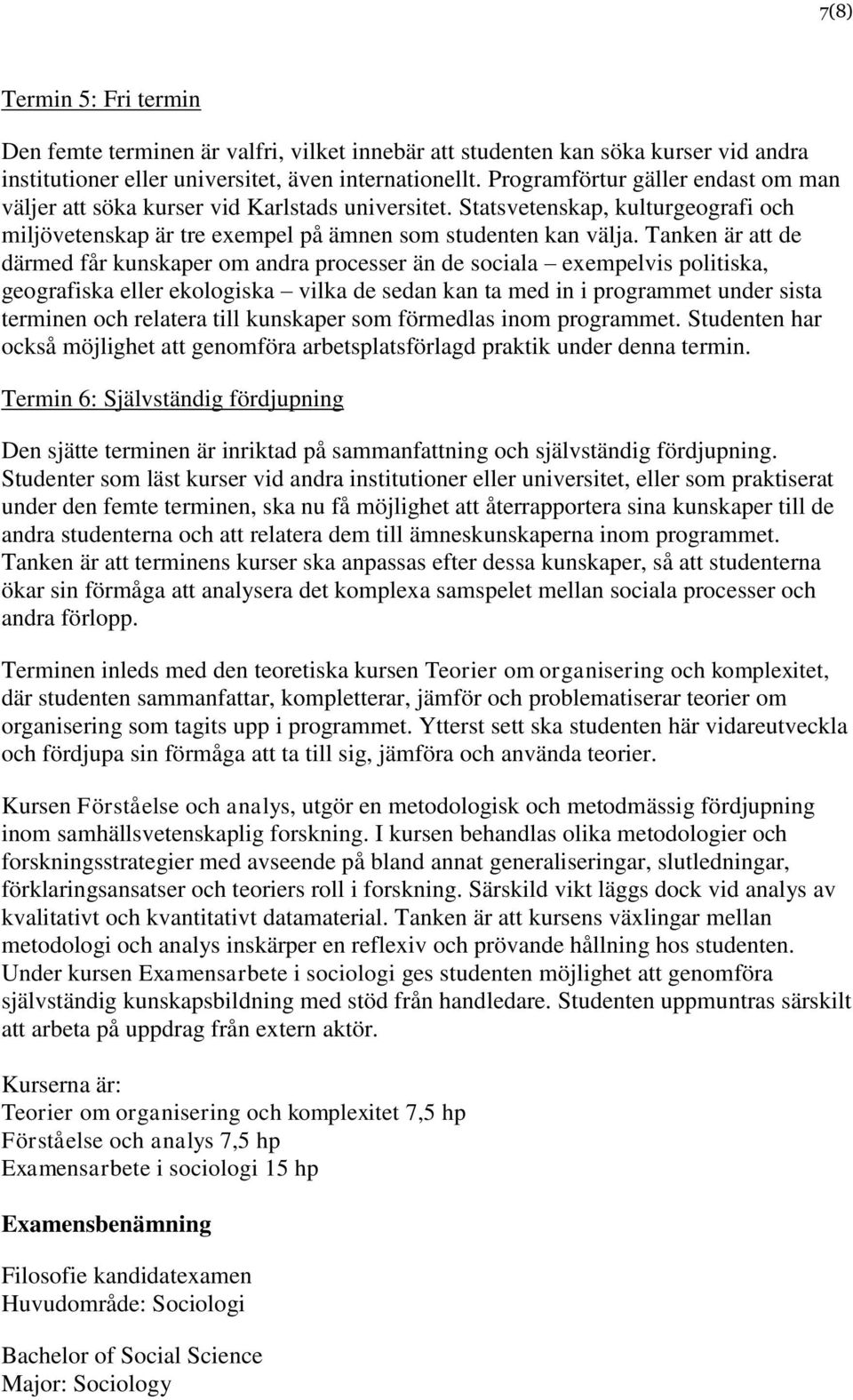 Tanken är att de därmed får kunskaper om andra processer än de sociala exempelvis politiska, geografiska eller ekologiska vilka de sedan kan ta med in i programmet under sista terminen och relatera