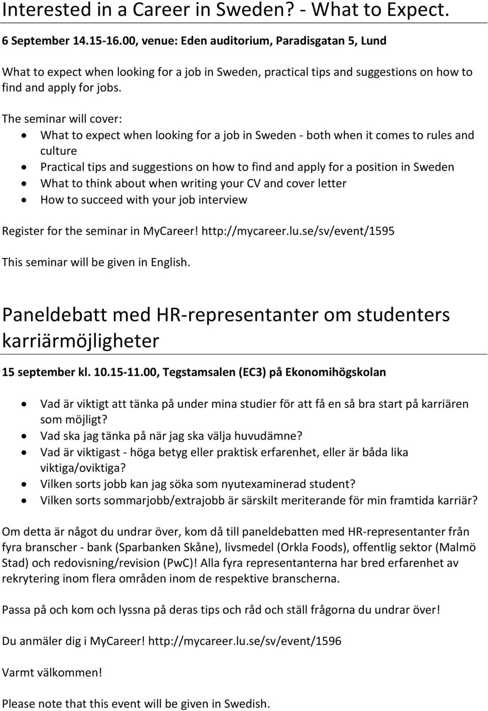 The seminar will cover: What to expect when looking for a job in Sweden - both when it comes to rules and culture Practical tips and suggestions on how to find and apply for a position in Sweden What