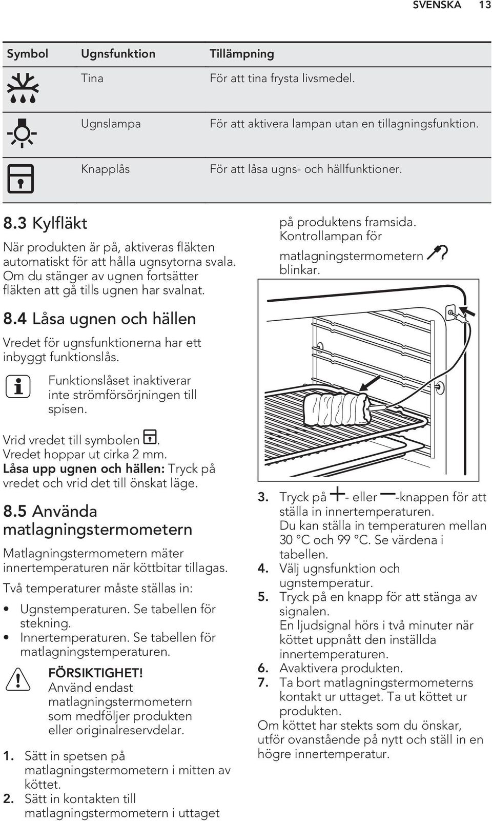 Kontrollampan för matlagningstermometern blinkar. 8.4 Låsa ugnen och hällen Vredet för ugnsfunktionerna har ett inbyggt funktionslås. Funktionslåset inaktiverar inte strömförsörjningen till spisen.