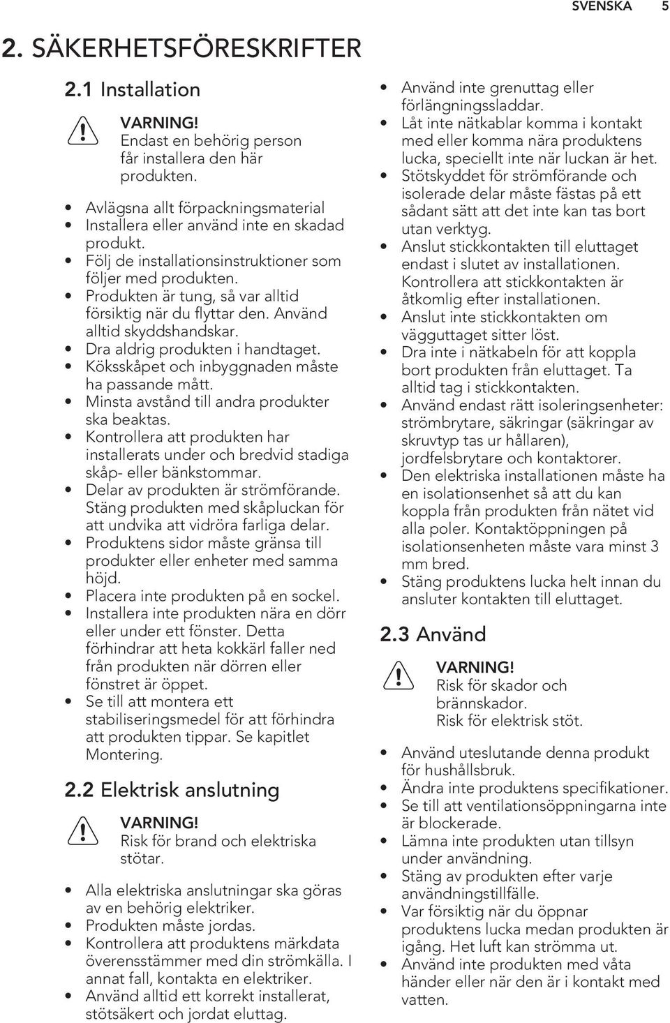Köksskåpet och inbyggnaden måste ha passande mått. Minsta avstånd till andra produkter ska beaktas. Kontrollera att produkten har installerats under och bredvid stadiga skåp- eller bänkstommar.