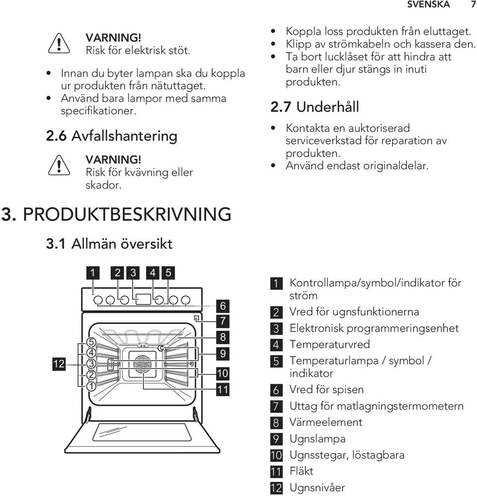 7 Underhåll Kontakta en auktoriserad serviceverkstad för reparation av produkten. Använd endast originaldelar. 3. PRODUKTBESKRIVNING 3.