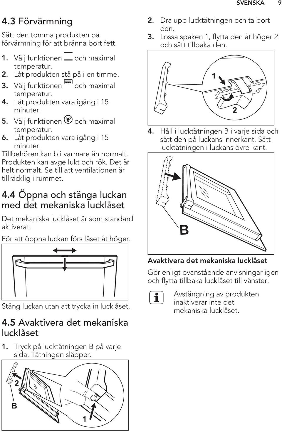 Produkten kan avge lukt och rök. Det är helt normalt. Se till att ventilationen är tillräcklig i rummet. 4.