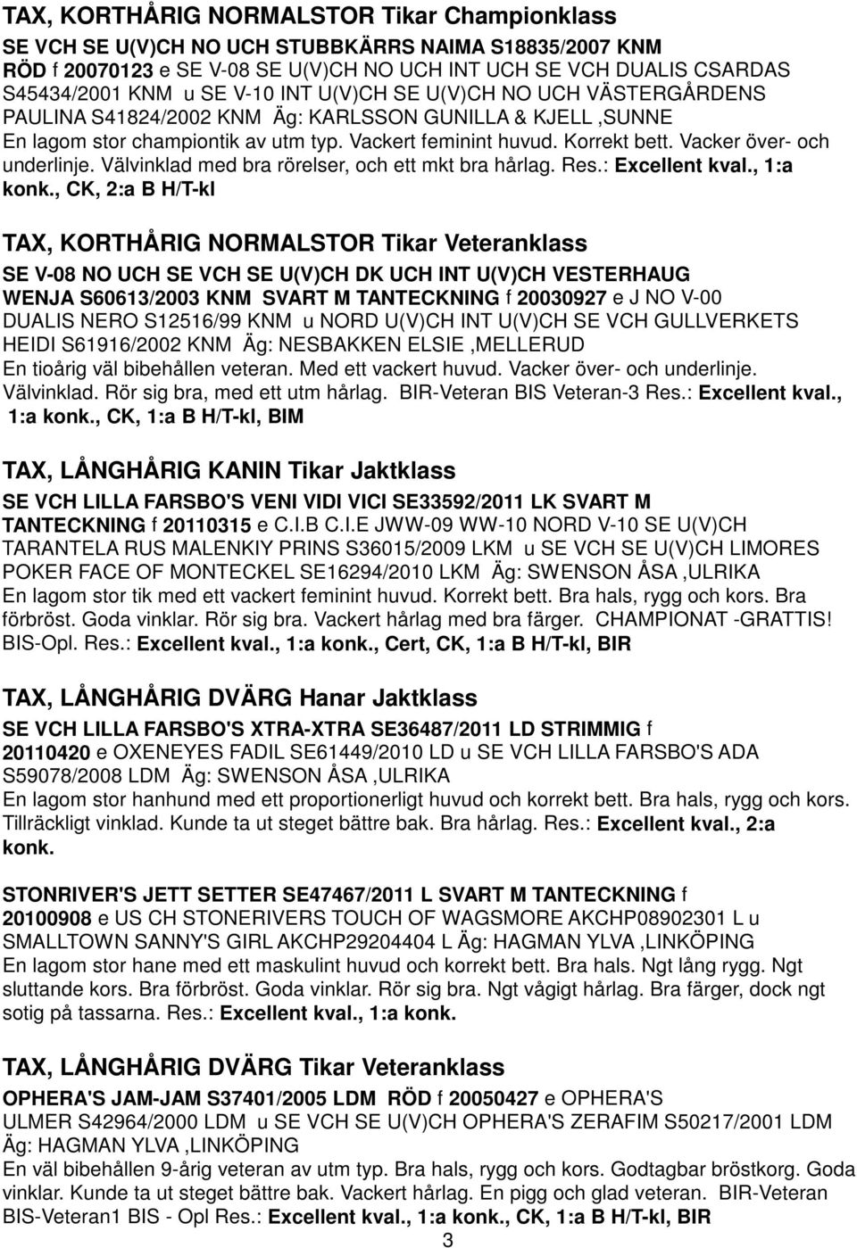 Vacker över- och underlinje. Välvinklad med bra rörelser, och ett mkt bra hårlag. Res.: Excellent kval., 1:a konk.