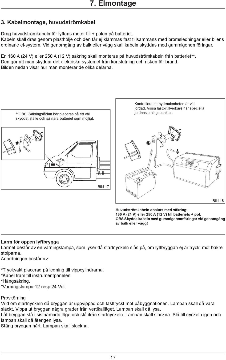 Vid genomgång av balk eller vägg skall kabeln skyddas med gummigenomföringar. En 160 A (24 V) eller 250 A (12 V) säkring skall monteras på huvudströmkabeln från batteriet**.