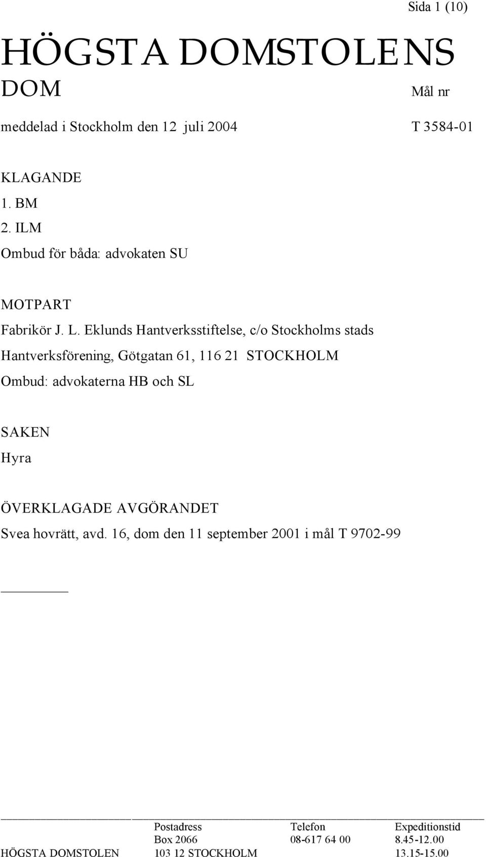 Eklunds Hantverksstiftelse, c/o Stockholms stads Hantverksförening, Götgatan 61, 116 21 STOCKHOLM Ombud: advokaterna HB och