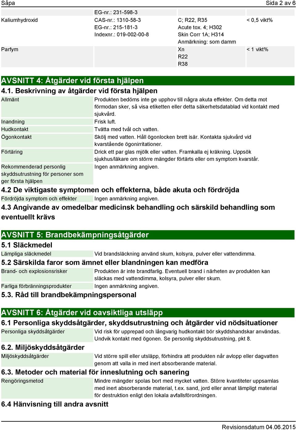 10-58-3 EG-nr.: 215-181-3 Indexnr.: 019-002-00-8 Parfym AVSNITT 4: Åtgärder vid första hjälpen 4.1. Beskrivning av åtgärder vid första hjälpen Allmänt Inandning Hudkontakt Ögonkontakt Förtäring Rekommenderad personlig skyddsutrustning för personer som ger första hjälpen C; R22, R35 Acute tox.