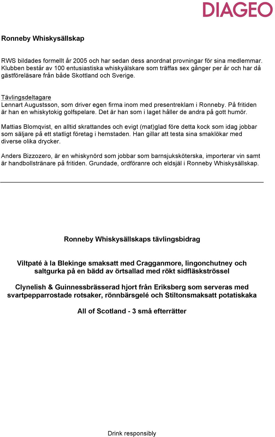 Tävlingsdeltagare Lennart Augustsson, som driver egen firma inom med presentreklam i Ronneby. På fritiden är han en whiskytokig golfspelare. Det är han som i laget håller de andra på gott humör.