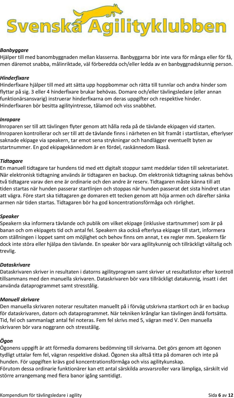 Hinderfixare Hinderfixare hjälper till med att sätta upp hoppbommar och rätta till tunnlar och andra hinder som flyttar på sig. 3 eller 4 hinderfixare brukar behövas.