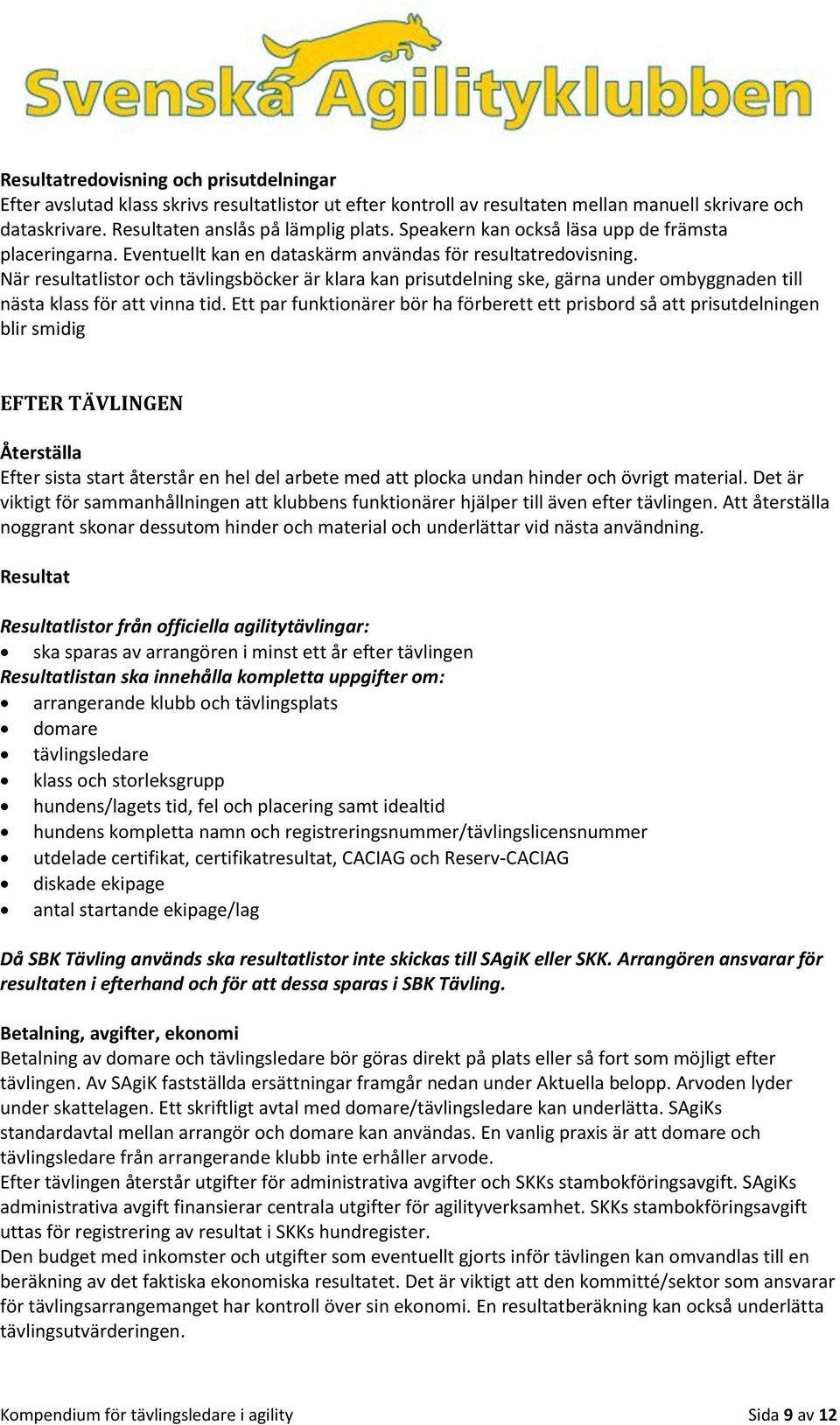 När resultatlistor och tävlingsböcker är klara kan prisutdelning ske, gärna under ombyggnaden till nästa klass för att vinna tid.