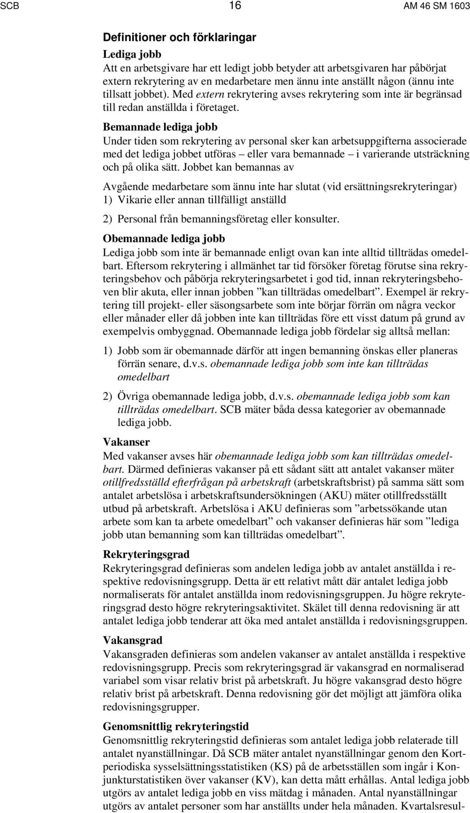Bemannade lediga jobb Under tiden som rekrytering av personal sker kan arbetsuppgifterna associerade med det lediga jobbet utföras eller vara bemannade i varierande utsträckning och på olika sätt.