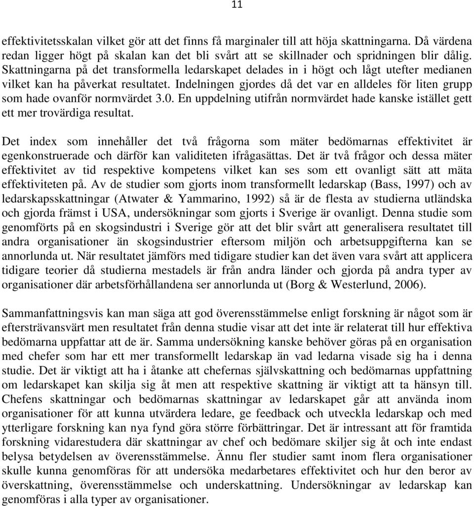Indelningen gjordes då det var en alldeles för liten grupp som hade ovanför normvärdet 3.0. En uppdelning utifrån normvärdet hade kanske istället gett ett mer trovärdiga resultat.