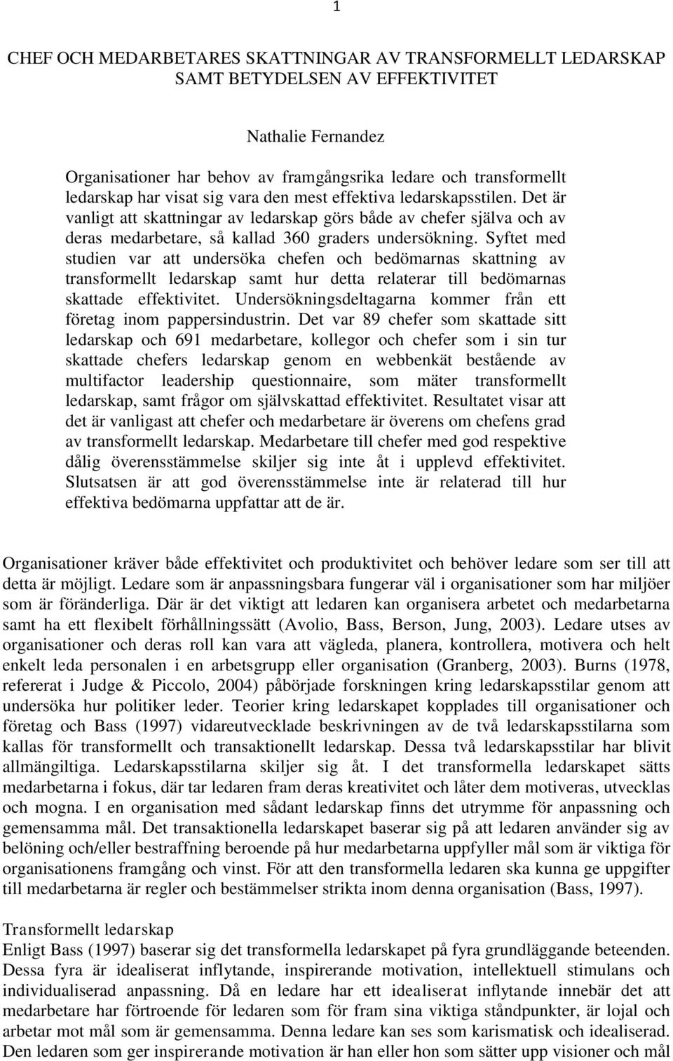 Syftet med studien var att undersöka chefen och bedömarnas skattning av transformellt ledarskap samt hur detta relaterar till bedömarnas skattade effektivitet.