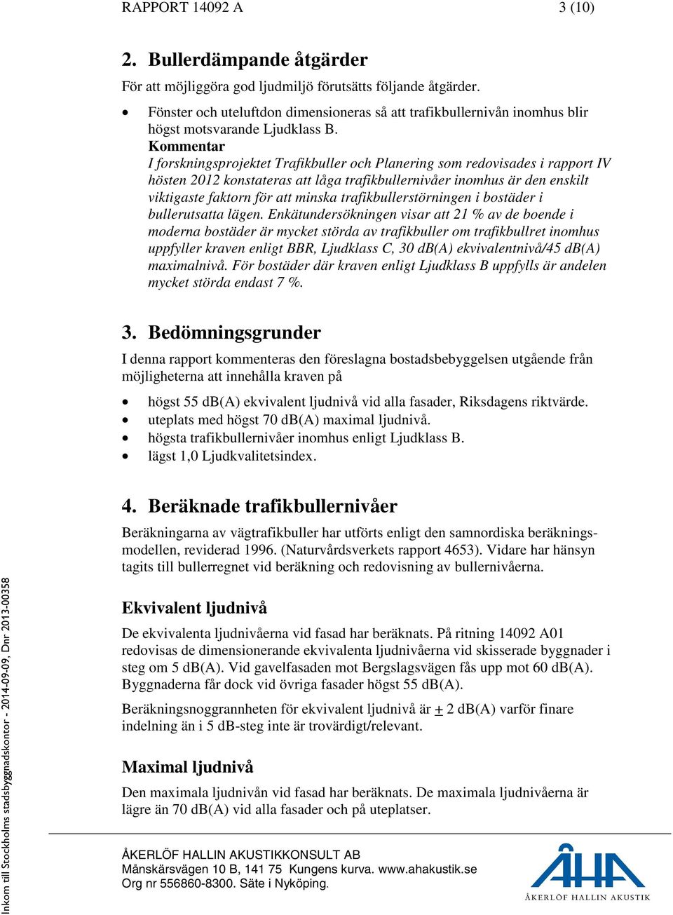 Kommentar I forskningsprojektet Trafikbuller och Planering som redovisades i rapport IV hösten 2012 konstateras att låga trafikbullernivåer inomhus är den enskilt viktigaste faktorn för att minska