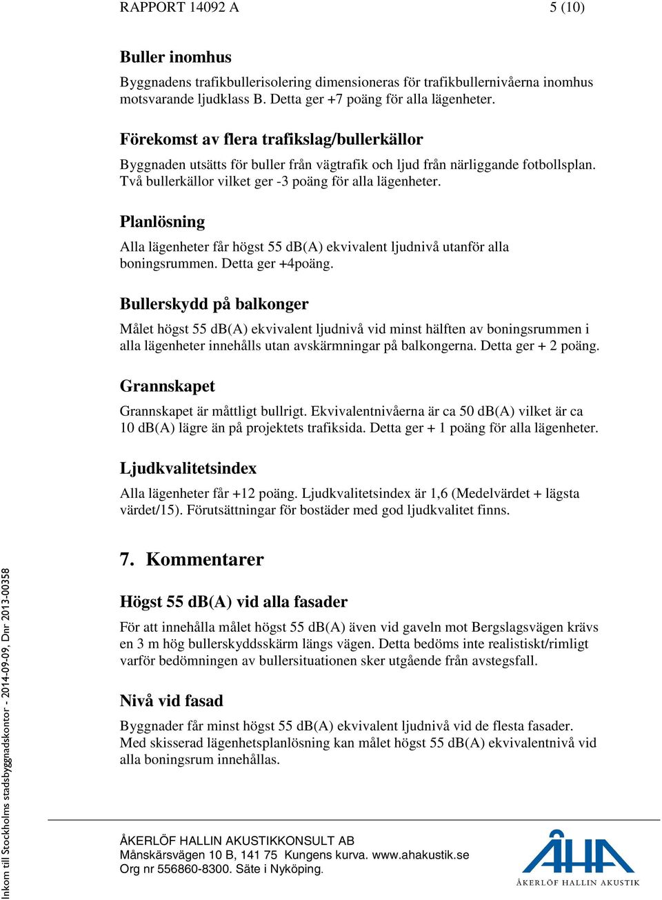 Planlösning Alla lägenheter får högst 55 db(a) ekvivalent ljudnivå utanför alla boningsrummen. Detta ger +4poäng.