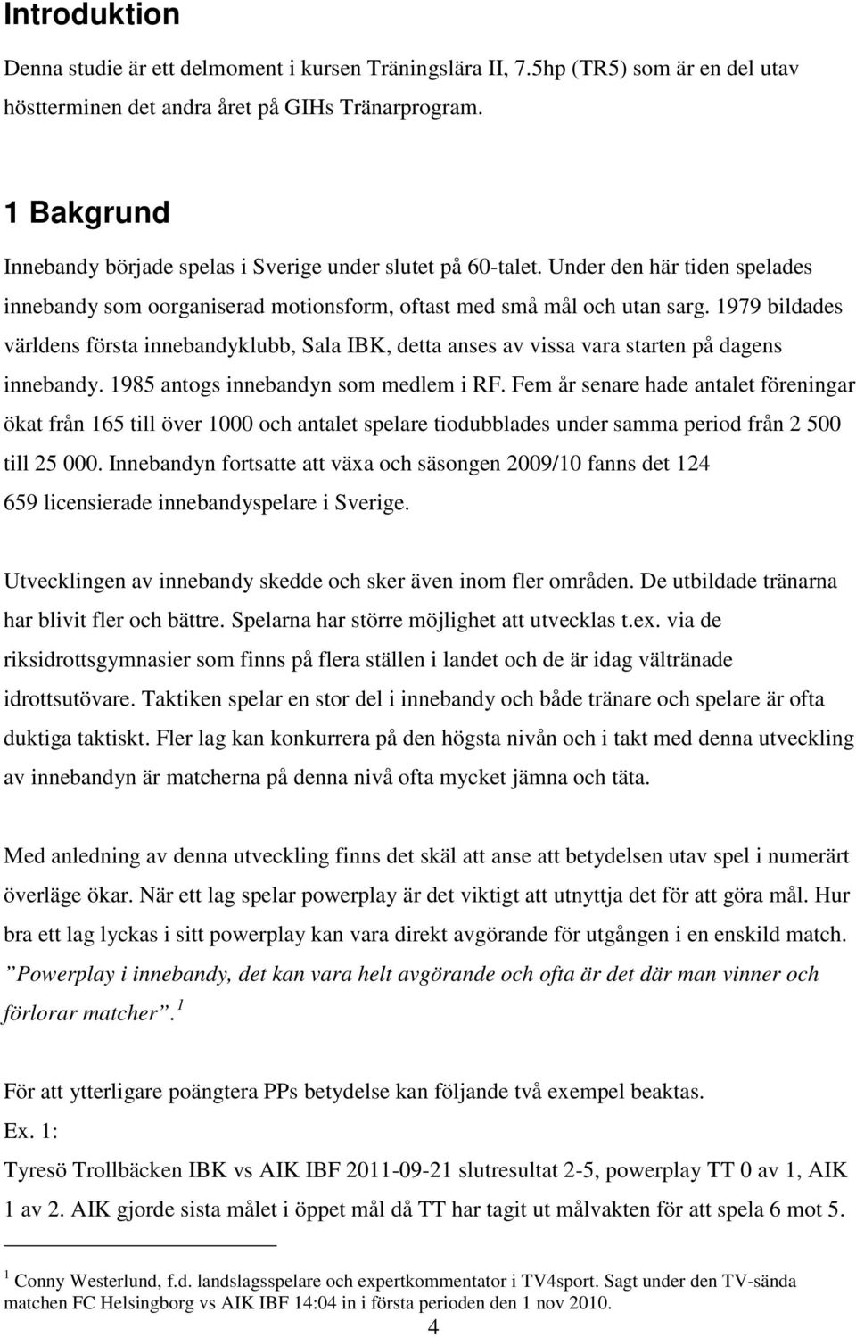 1979 bildades världens första innebandyklubb, Sala IBK, detta anses av vissa vara starten på dagens innebandy. 1985 antogs innebandyn som medlem i RF.
