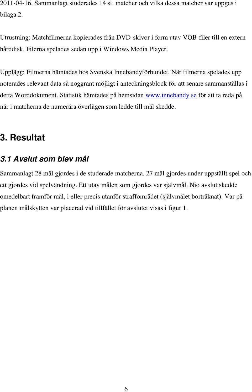 När filmerna spelades upp noterades relevant data så noggrant möjligt i anteckningsblock för att senare sammanställas i detta Worddokument. Statistik hämtades på hemsidan www.innebandy.