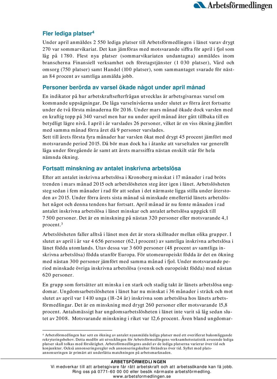 Flest nya platser (sommarvikariaten undantagna) anmäldes inom branscherna Finansiell verksamhet och företagstjänster (1 030 platser), Vård och omsorg (750 platser) samt Handel (100 platser), som