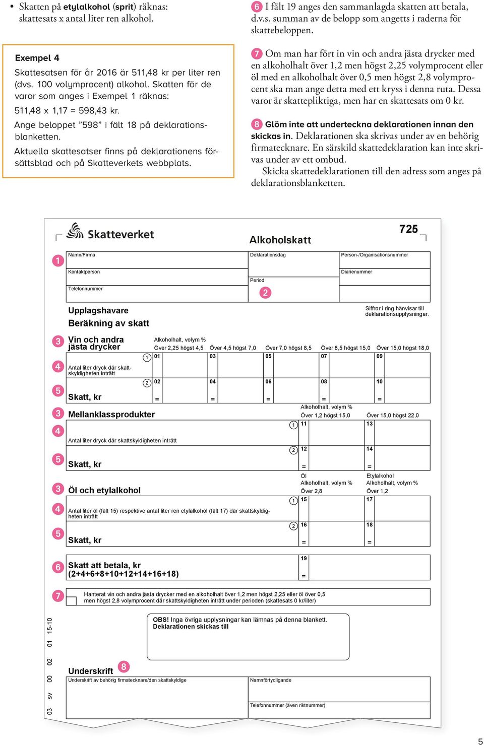 Aktuella skattesatser finns på deklarationens försättsblad och på Skatteverkets webbplats. 6 I fält 19 anges den sammanlagda skatten att betala, d.v.s. summan av de belopp som angetts i raderna för skatte beloppen.