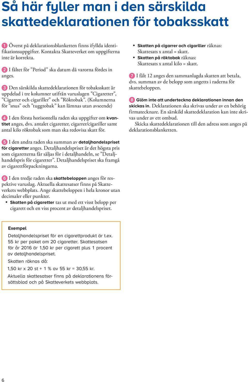 Den särskilda skattedeklarationen för tobaksskatt är uppdelad i tre kolumner utifrån varuslagen Cigaretter, Cigarrer och cigariller och Röktobak.